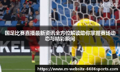 国足比赛直播最新资讯全方位解读助你掌握赛场动态与精彩瞬间